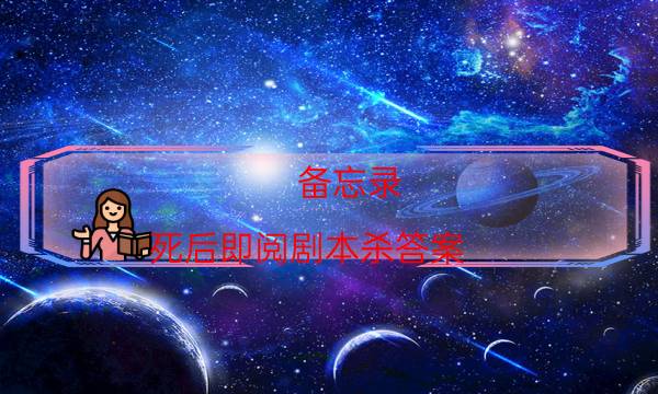備忘錄.死后即閱劇本殺答案-完整（免費）答案攻略-案件密室空間形成原因