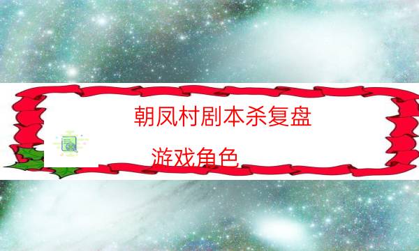 朝鳳村劇本殺復盤-游戲角色-游戲角色結局劇透揭秘