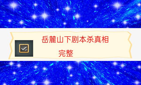 岳麓山下劇本殺真相-完整（免費）答案攻略-兇手推理技巧攻略