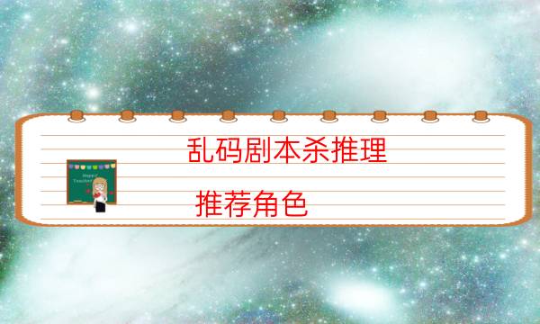 亂碼劇本殺推理-推薦角色-新手密室劇透攻略