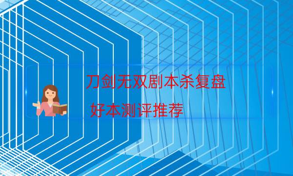 刀劍無雙劇本殺復盤-好本測評推薦-真相在線閱讀