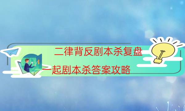 二律背反劇本殺復盤-一起劇本殺答案攻略-為什么案件手法形成密室呢！