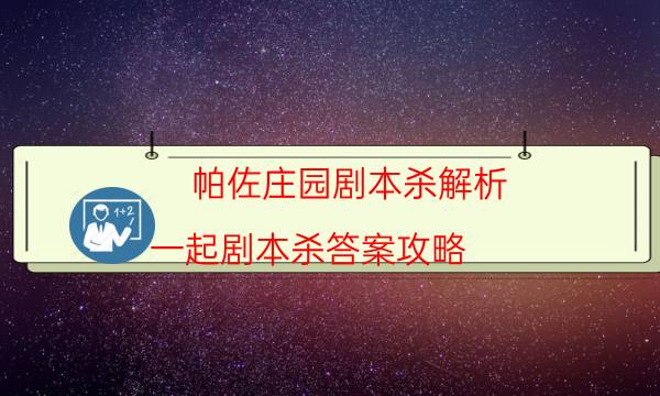 帕佐莊園劇本殺解析-一起劇本殺答案攻略-密室答案及密碼揭秘