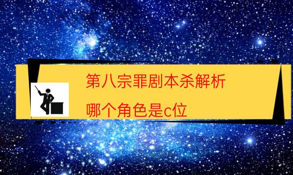 第八宗罪劇本殺解析-哪個角色是c位-兇手為何行兇原因
