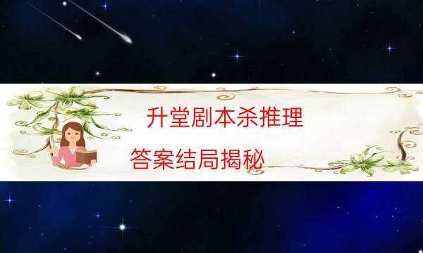 升堂劇本殺推理-答案結局揭秘-哪里可以看出兇手的動機？