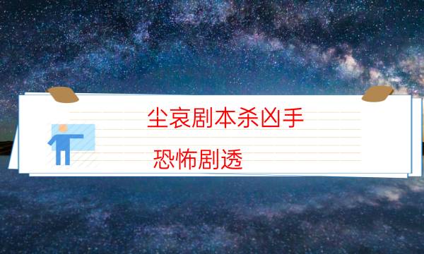 塵哀劇本殺兇手-恐怖劇透-cp角色是哪些