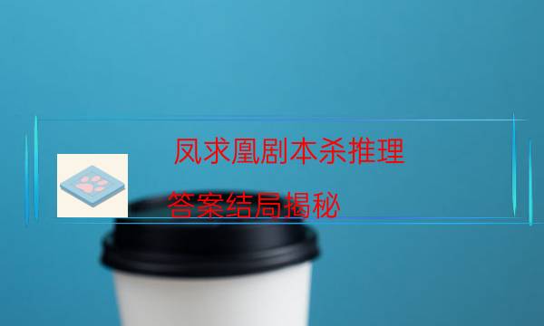 鳳求凰劇本殺推理-答案結局揭秘-好玩適合新手的線下本有哪些？