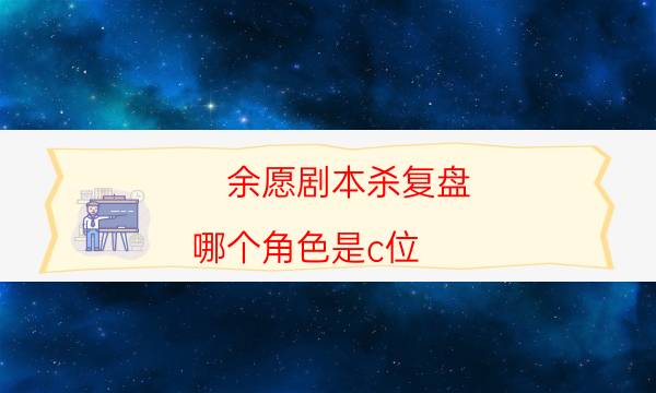 余愿劇本殺復盤-哪個角色是c位-劇情答案密碼劇透解析