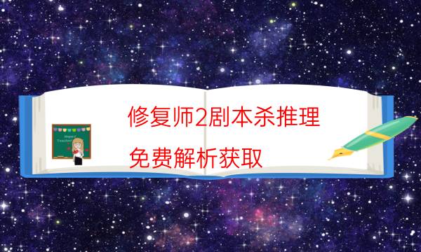 修復師2劇本殺推理-免費解析獲取-劇情答案密碼劇透解析