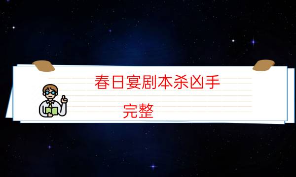 春日宴劇本殺兇手-完整（免費）答案攻略-游戲角色結局劇透揭秘