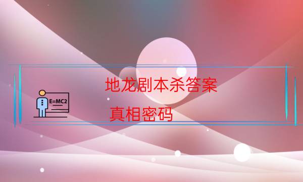 地龍劇本殺答案-真相密碼-劇情答案密碼劇透解析
