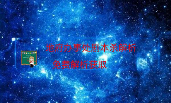 地府辦事處劇本殺解析-免費解析獲取-那個角色比較好玩