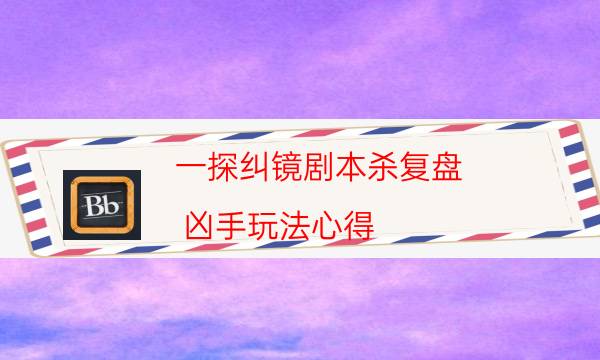 一探糾鏡劇本殺復盤-兇手玩法心得-如何獲取真相答案