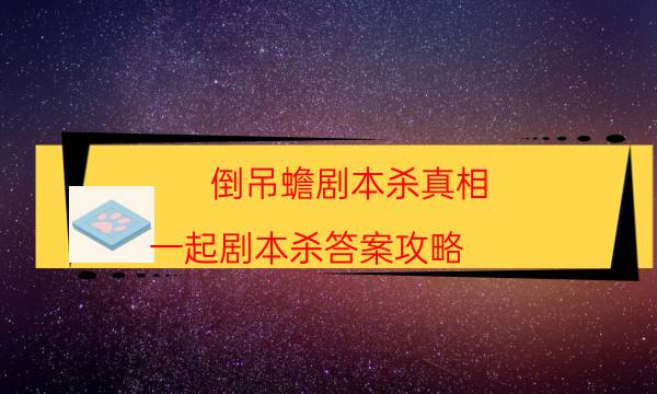倒吊蟾劇本殺真相-一起劇本殺答案攻略-完整故事線還原