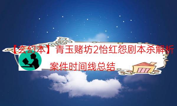 【玄幻本】青玉賭坊2怡紅怨劇本殺解析-案件時間線總結