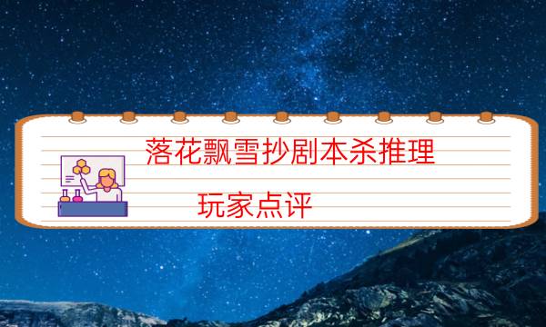 落花飄雪抄劇本殺推理-玩家點評／測評-好玩適合新手的線下本有哪些？