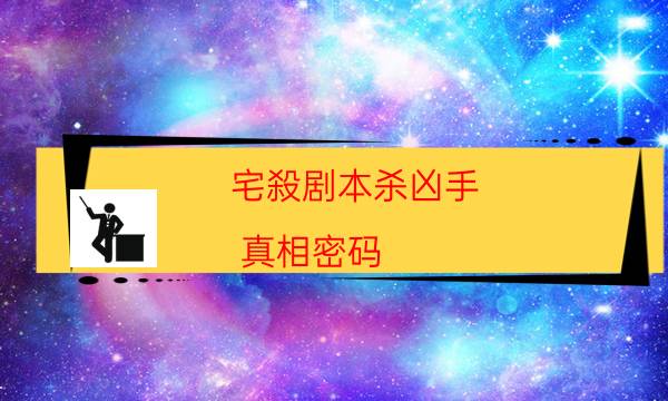 宅殺劇本殺兇手-真相密碼-兇手到底是誰