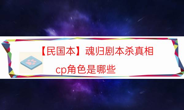 【民國本】魂歸劇本殺真相-cp角色是哪些