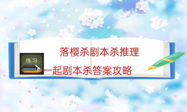 落櫻殺劇本殺推理-一起劇本殺答案攻略-為什么案件手法形成密室呢！