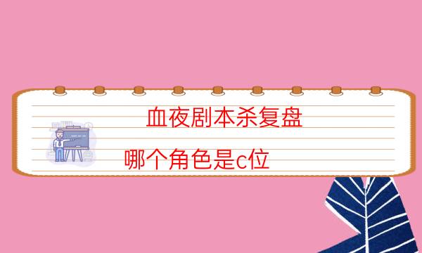 血夜劇本殺復盤-哪個角色是c位-如何獲取真相答案