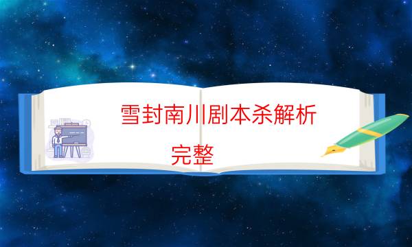 雪封南川劇本殺解析-完整（免費）答案攻略-劇情答案密碼劇透解析