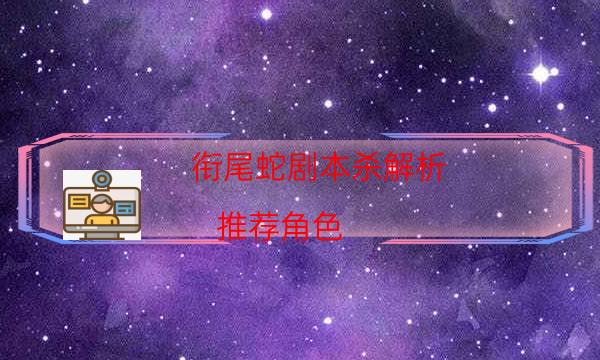 銜尾蛇劇本殺解析-推薦角色-哪里可以看出兇手的動(dòng)機(jī)？