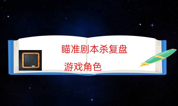 瞄準劇本殺復(fù)盤-游戲角色-兇手為何行兇原因