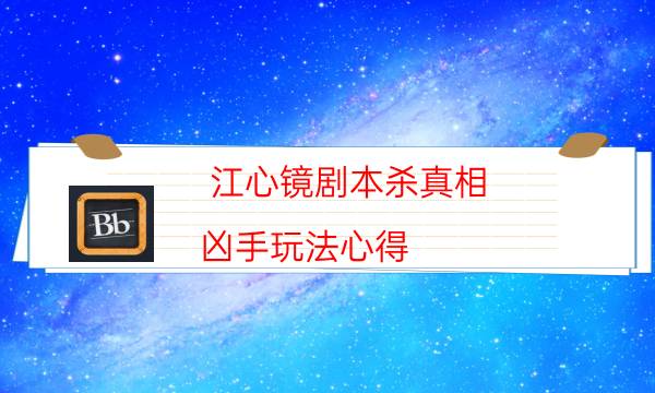 江心鏡劇本殺真相-兇手玩法心得-完整主持手冊流程及規則機制