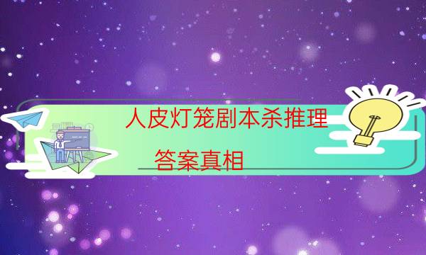 人皮燈籠劇本殺推理-答案真相-好玩適合新手的線下本有哪些？