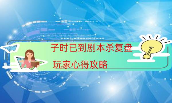 子時(shí)已到劇本殺復(fù)盤-玩家心得攻略-兇手為何行兇原因