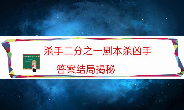 殺手二分之一劇本殺兇手-答案結局揭秘-兇手推理技巧攻略