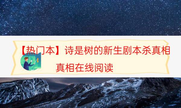 【熱門本】詩是樹的新生劇本殺真相-真相在線閱讀