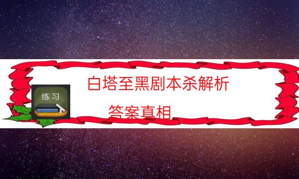 白塔至黑劇本殺解析-答案真相-密室密碼推理真相揭秘劇透
