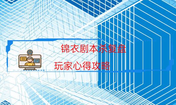 錦衣劇本殺復盤-玩家心得攻略-如何獲取真相答案