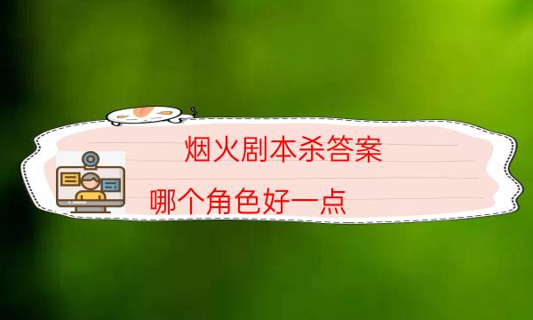 煙火劇本殺答案-哪個角色好一點-DM手冊在線閱讀查看