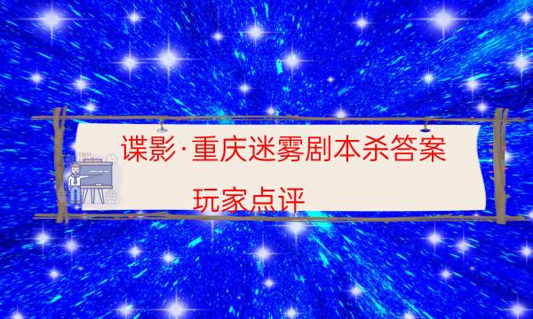 諜影·重慶迷霧劇本殺答案-玩家點評／測評-2022年最新復盤解析大全