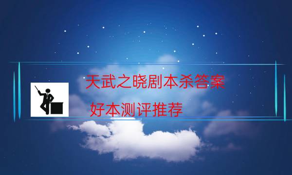 天武之曉劇本殺答案-好本測評推薦-密室密碼推理真相揭秘劇透