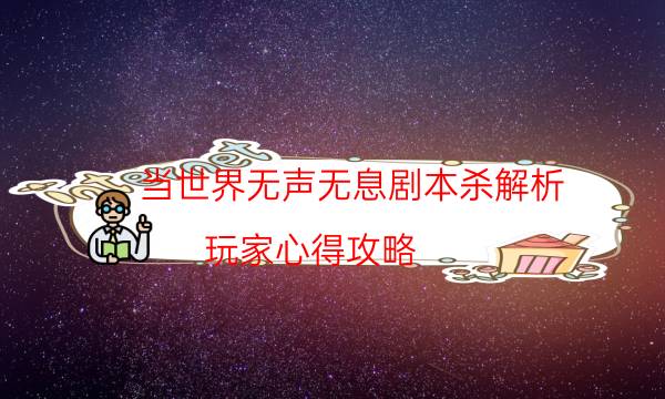 當世界無聲無息劇本殺解析-玩家心得攻略-兇手到底是誰