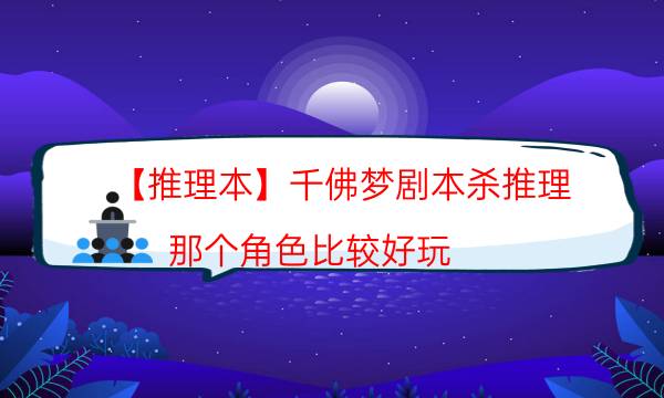 【推理本】千佛夢劇本殺推理-那個角色比較好玩