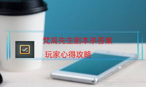 梵高先生劇本殺答案-玩家心得攻略-案件時間線總結