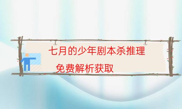 七月的少年劇本殺推理-免費(fèi)解析獲取-兇手為何行兇原因