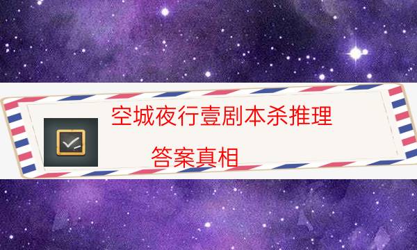 空城夜行壹劇本殺推理-答案真相-兇手為何行兇原因