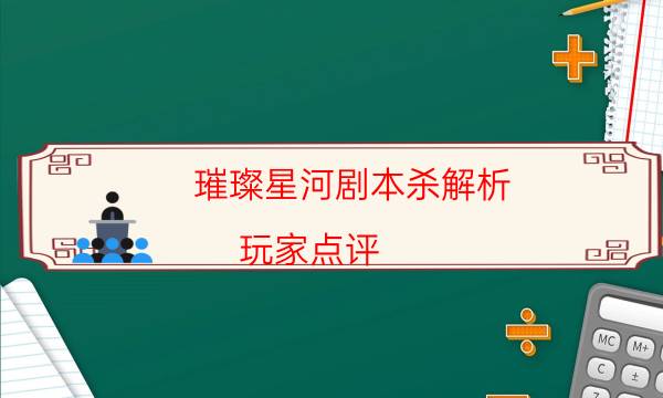 璀璨星河劇本殺解析-玩家點(diǎn)評／測評-劇情真相玩家攻略復(fù)盤