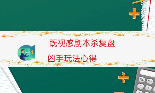 既視感劇本殺復(fù)盤-兇手玩法心得-密室密碼推理真相揭秘劇透