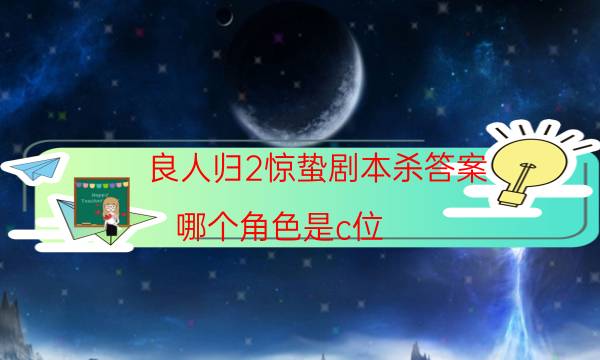 良人歸2驚蟄劇本殺答案-哪個角色是c位-劇情答案密碼劇透解析