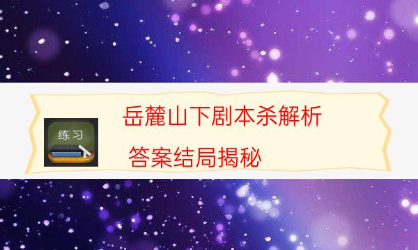 岳麓山下劇本殺解析-答案結(jié)局揭秘-案件密室空間形成原因