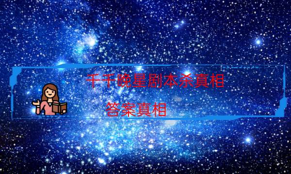千千晚星劇本殺真相-答案真相-兇手作案動機還原