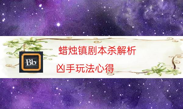 蠟燭鎮(zhèn)劇本殺解析-兇手玩法心得-玩家真相通關(guān)秘籍攻略