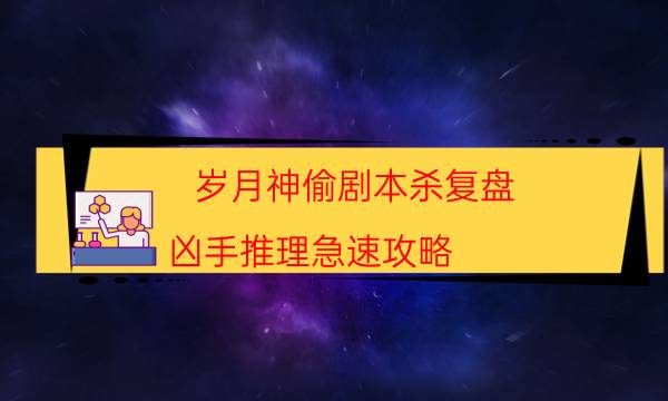 歲月神偷劇本殺復盤-兇手推理急速攻略-案件時間線總結
