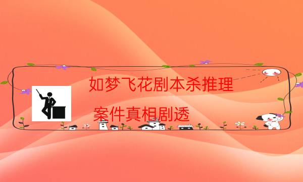 如夢飛花劇本殺推理-案件真相劇透-這個本好不好玩？
